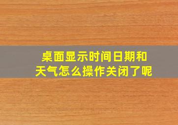 桌面显示时间日期和天气怎么操作关闭了呢