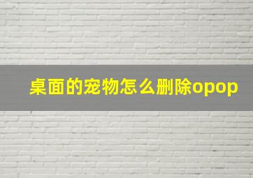 桌面的宠物怎么删除opop