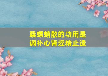 桑螵蛸散的功用是调补心肾涩精止遗