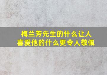 梅兰芳先生的什么让人喜爱他的什么更令人敬佩