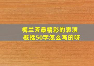 梅兰芳最精彩的表演概括50字怎么写的呀