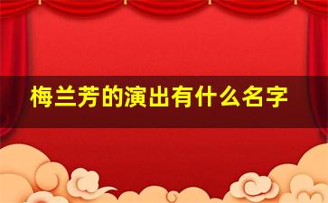 梅兰芳的演出有什么名字