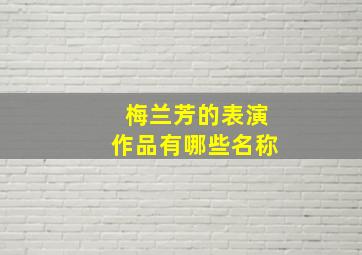 梅兰芳的表演作品有哪些名称