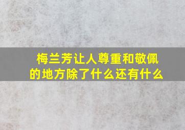 梅兰芳让人尊重和敬佩的地方除了什么还有什么