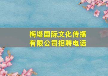 梅塔国际文化传播有限公司招聘电话