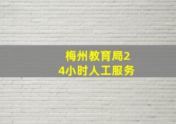 梅州教育局24小时人工服务