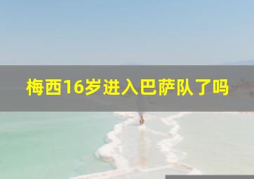 梅西16岁进入巴萨队了吗