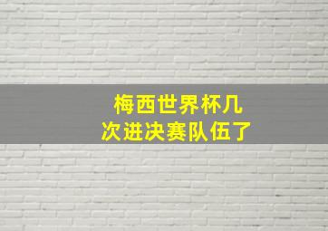 梅西世界杯几次进决赛队伍了