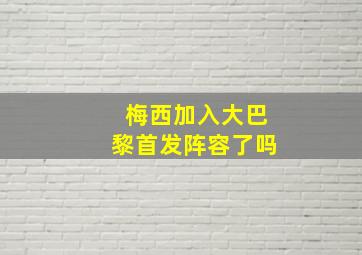 梅西加入大巴黎首发阵容了吗