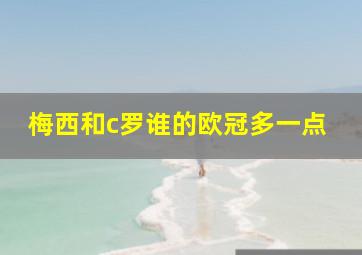 梅西和c罗谁的欧冠多一点