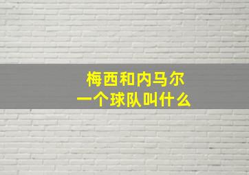 梅西和内马尔一个球队叫什么