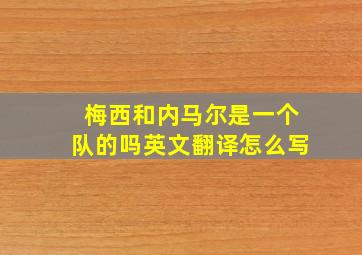 梅西和内马尔是一个队的吗英文翻译怎么写