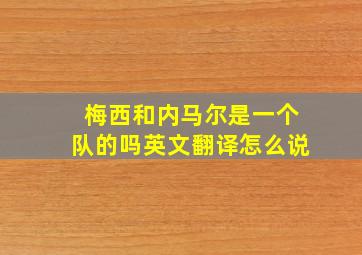 梅西和内马尔是一个队的吗英文翻译怎么说