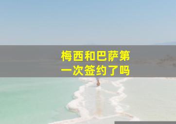 梅西和巴萨第一次签约了吗