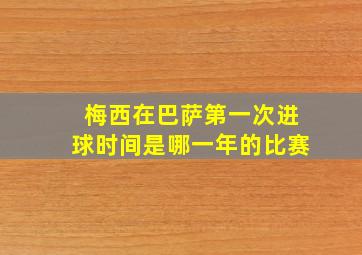 梅西在巴萨第一次进球时间是哪一年的比赛