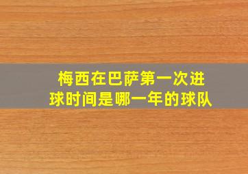 梅西在巴萨第一次进球时间是哪一年的球队