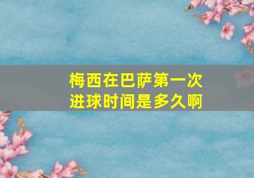 梅西在巴萨第一次进球时间是多久啊