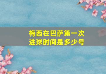 梅西在巴萨第一次进球时间是多少号