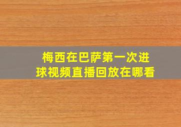 梅西在巴萨第一次进球视频直播回放在哪看