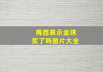 梅西展示金球奖了吗图片大全