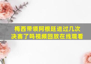 梅西带领阿根廷进过几次决赛了吗视频回放在线观看