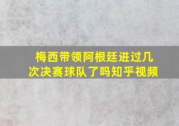 梅西带领阿根廷进过几次决赛球队了吗知乎视频