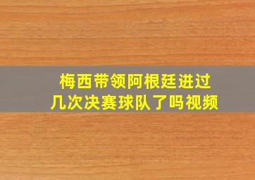 梅西带领阿根廷进过几次决赛球队了吗视频