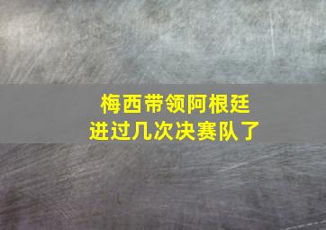 梅西带领阿根廷进过几次决赛队了