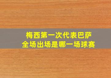 梅西第一次代表巴萨全场出场是哪一场球赛