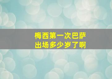 梅西第一次巴萨出场多少岁了啊