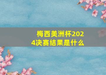 梅西美洲杯2024决赛结果是什么