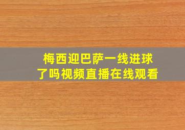 梅西迎巴萨一线进球了吗视频直播在线观看