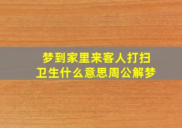 梦到家里来客人打扫卫生什么意思周公解梦