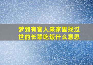 梦到有客人来家里找过世的长辈吃饭什么意思