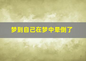 梦到自己在梦中晕倒了