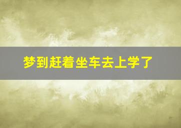 梦到赶着坐车去上学了