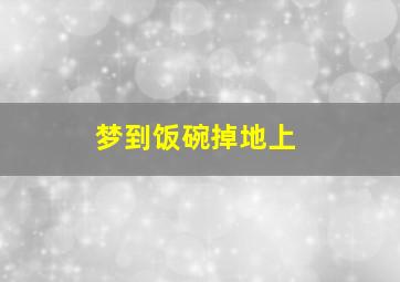 梦到饭碗掉地上