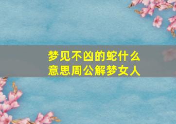 梦见不凶的蛇什么意思周公解梦女人