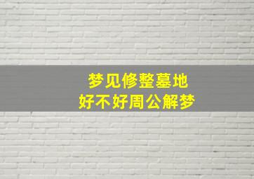 梦见修整墓地好不好周公解梦