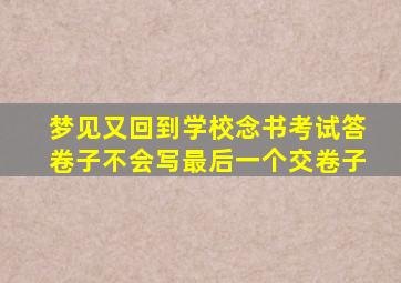 梦见又回到学校念书考试答卷子不会写最后一个交卷子