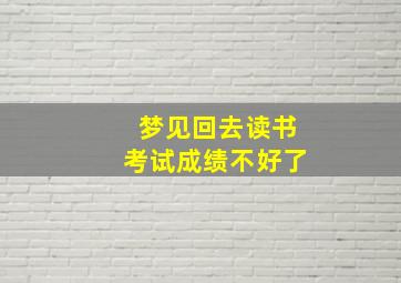 梦见回去读书考试成绩不好了