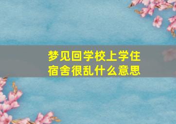 梦见回学校上学住宿舍很乱什么意思