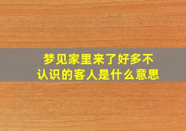 梦见家里来了好多不认识的客人是什么意思