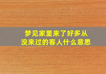 梦见家里来了好多从没来过的客人什么意思