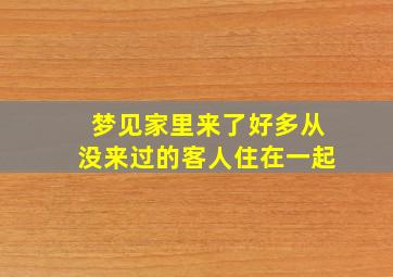 梦见家里来了好多从没来过的客人住在一起