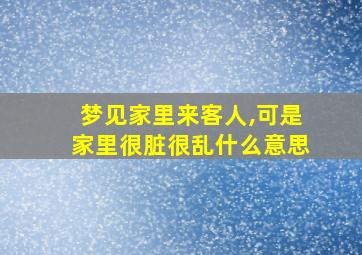 梦见家里来客人,可是家里很脏很乱什么意思