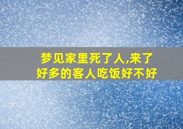 梦见家里死了人,来了好多的客人吃饭好不好