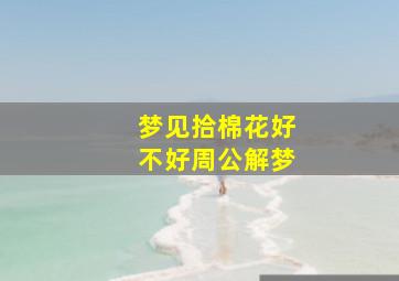 梦见拾棉花好不好周公解梦