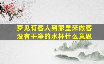 梦见有客人到家里来做客没有干净的水杯什么意思