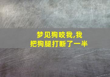 梦见狗咬我,我把狗腿打断了一半